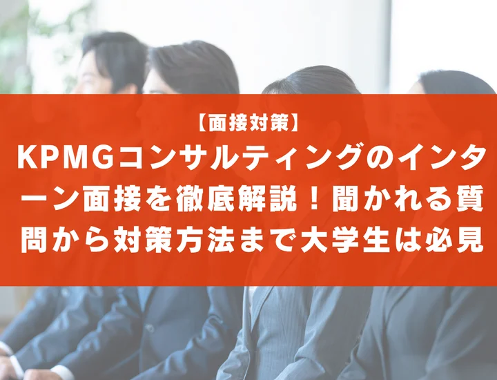 KPMGコンサルティングのインターン面接を徹底解説！聞かれる質問から対策方法まで大学生は必見